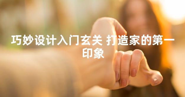 巧妙设计入门玄关 打造家的第一印象